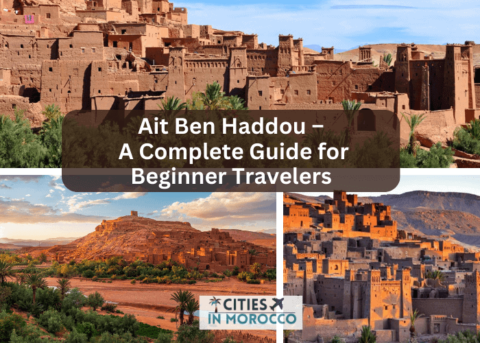 Ait Ben Haddou – A Complete Guide for Beginner Travelers