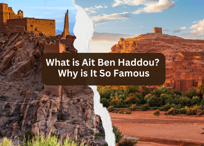What is Ait Ben Haddou Why is It So Famous