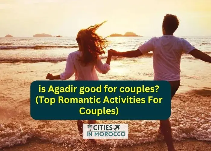 is Agadir good for couples? (Top Romantic Activities For Couples)